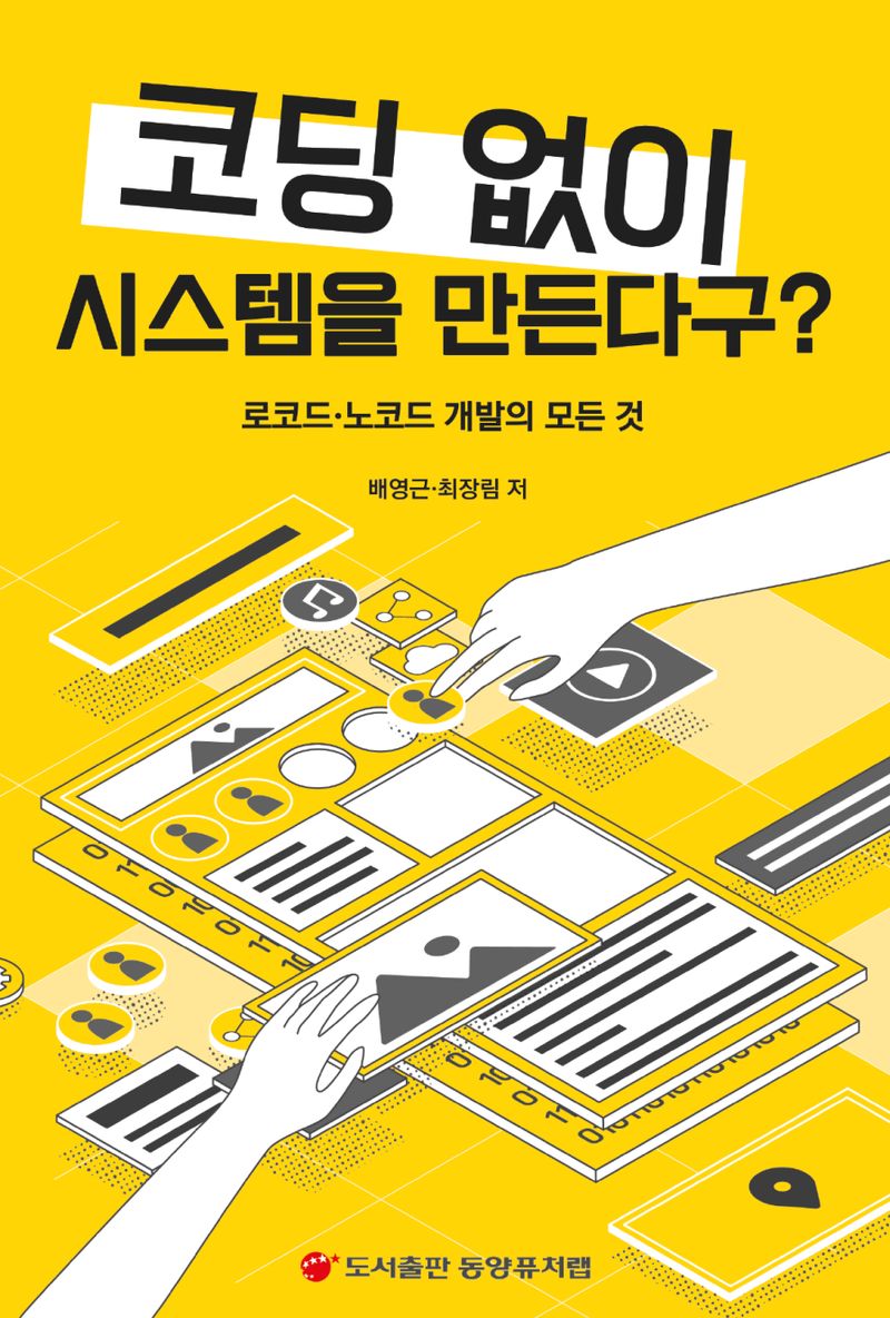 코딩 없이 시스템을 만든다구? : 로코드·노코드 개발의 모든 것 / 배영근, 최장림 저