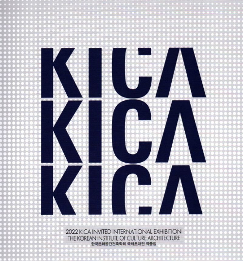 한국문화공간건축학회 국제초대전 작품집 = 2022 KICA Invited International Exhibition / 한국문화공간건축학회