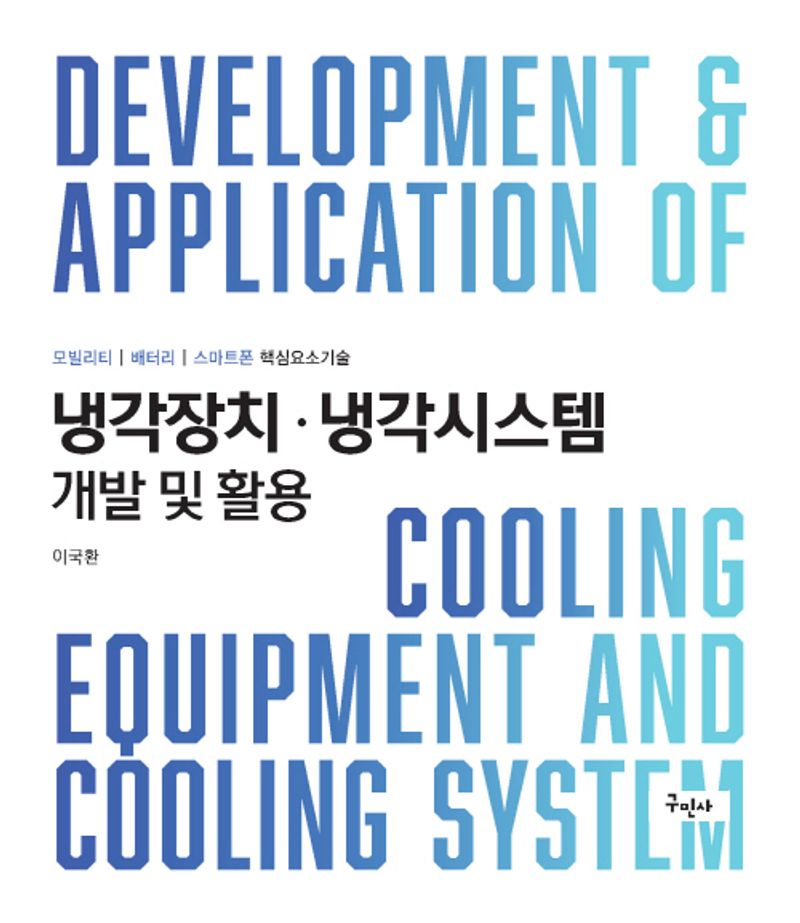 냉각장치·냉각시스템 개발 및 활용 = Development ＆ application of cooling equipment and cooling system : 모빌리티 | 배터리 | 스마트폰 핵심요소기술 / 저자: 이국환