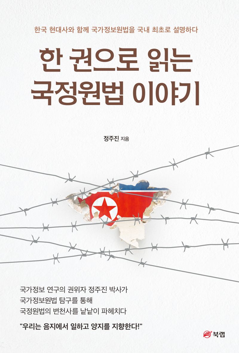 한 권으로 읽는 국정원법 이야기 : 한국 현대사와 함께 국가정보원법을 국내 최초로 설명하다 / 정주진 지음