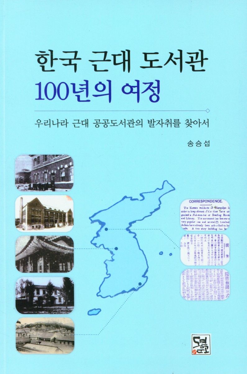 한국 근대 도서관 100년의 여정 : 우리나라 근대 공공도서관의 발자취를 찾아서 / 글쓴이: 송승섭