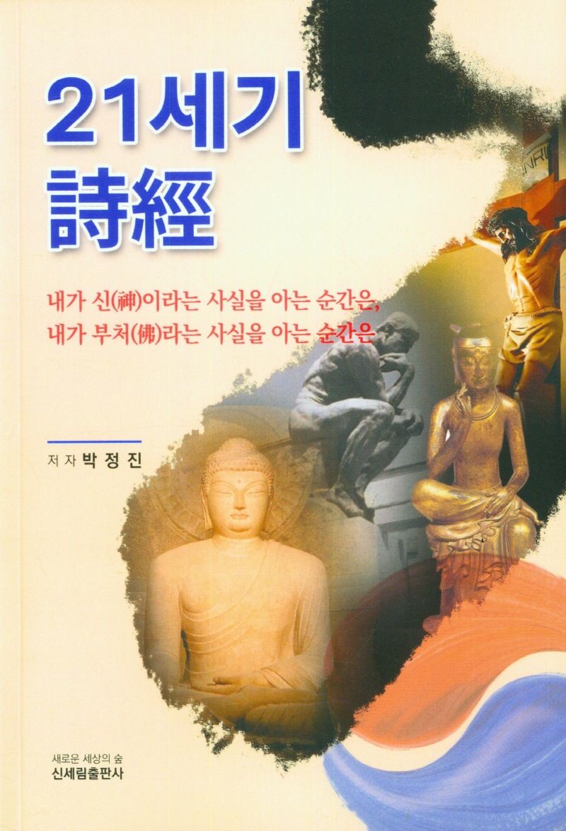 21세기 詩經 : 내가 신(神)이라는 사실을 아는 순간은, 내가 부처(佛)라는 사실을 아는 순간은 / 저자: 박정진