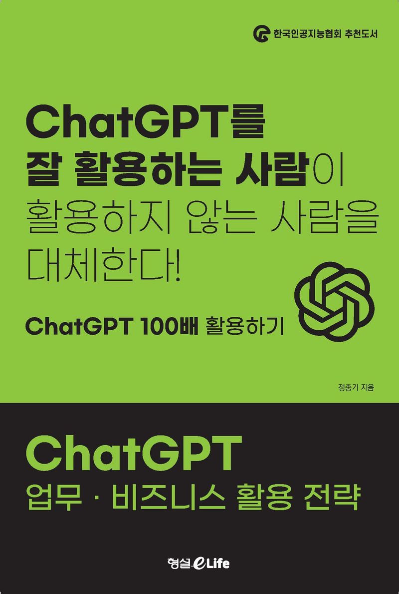 ChatGPT 업무·비즈니스 활용 전략 : ChatGPT를 잘 활용하는 사람이 활용하지 않는 사람을 대체한다! : ChatGPT 100배 활용하기 / 정종기 지음