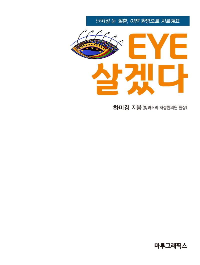 EYE 살겠다 : 난치성 눈 질환을 한방으로 치료한다 / 하미경 지음