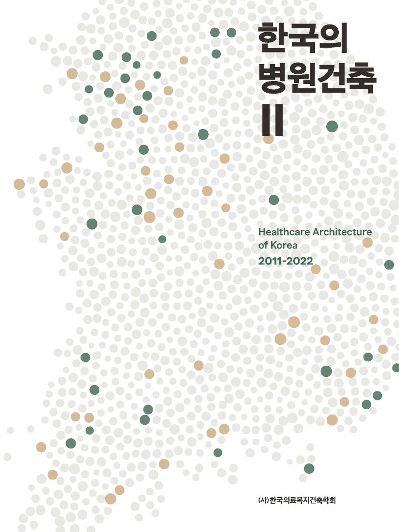 한국의 병원건축 = Healthcare architecture of Korea : 2011-2022. 2 / 한국의료복지건축학회 엮음