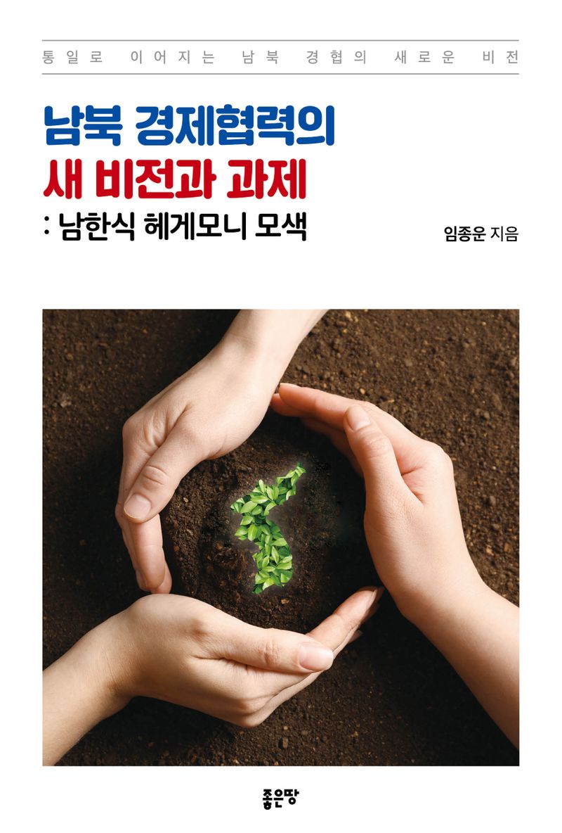 남북 경제협력의 새 비전과 과제 : 남한식 헤게모니 모색 : 통일로 이어지는 남북 경협의 새로운 비전 / 임종운 지음