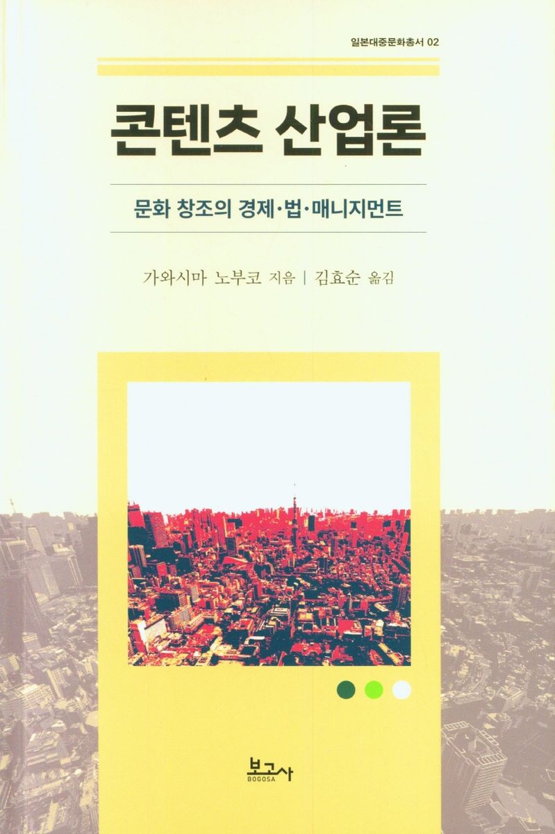 콘텐츠 산업론 : 문화창조의 경제·법·매니지먼트 / 가와시마 노부코 지음 ; 김효순 옮김