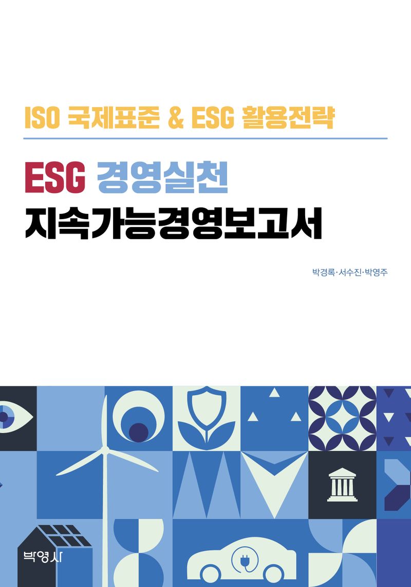 ESG 경영실천 지속가능경영보고서 : ISO 국제표준 & ESG 활용전략 / 지은이: 박경록, 서수진, 박영주