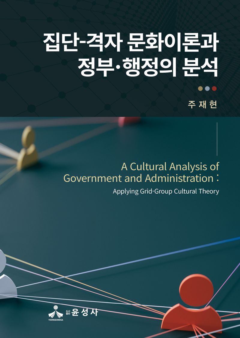 집단-격자 문화이론과 정부·행정의 분석 = A cultural analysis of government and administration : applying grid-group cultural theory / 지은이: 주재현