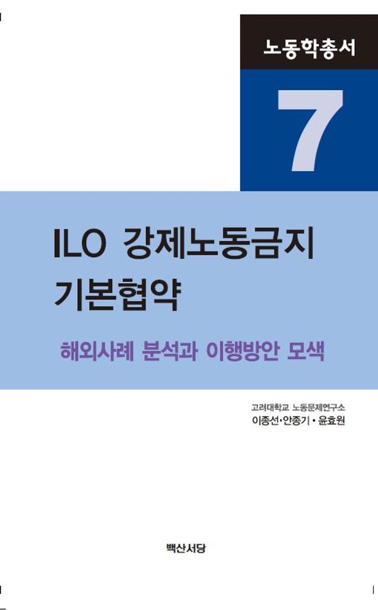 ILO 강제노동금지 기본협약 : 해외사례 분석과 이행방안 모색 / 지은이: 이종선, 안종기, 윤효원