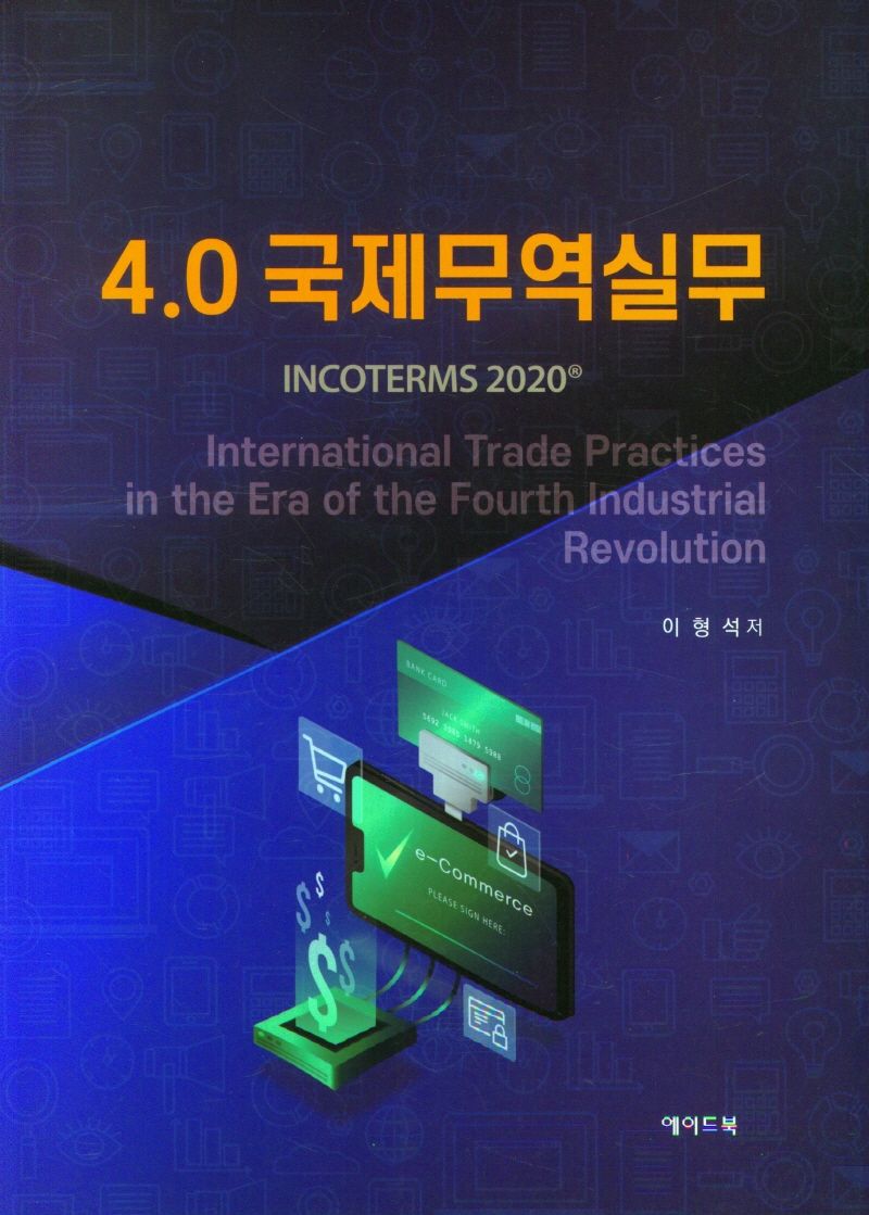 4.0 국제무역실무 = 4.0 international trade practices in the era of the fourth industrial revolution : INCOTERMS 2020® / 이형석 저