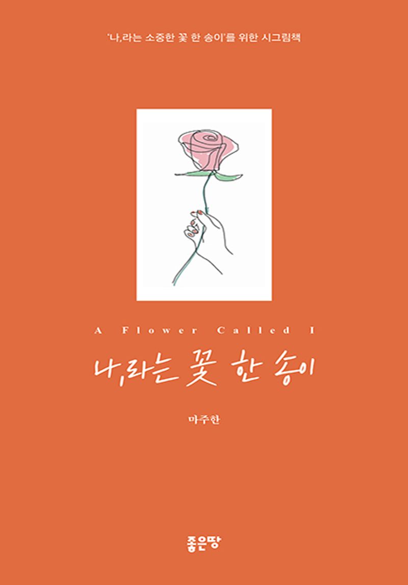 나,라는 꽃 한 송이 = A flower called I : '나,라는 소중한 꽃 한 송이'를 위한 시그림책 / 지은이: 마주한