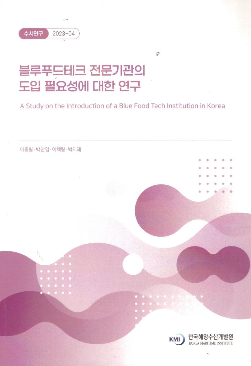 블루푸드테크 전문기관의 도입 필요성에 대한 연구 = A study on the introduction of a blue food tech institution in Korea / 연구책임자: 이동림 ; 공동연구원: 박찬엽, 이채령, 박지해