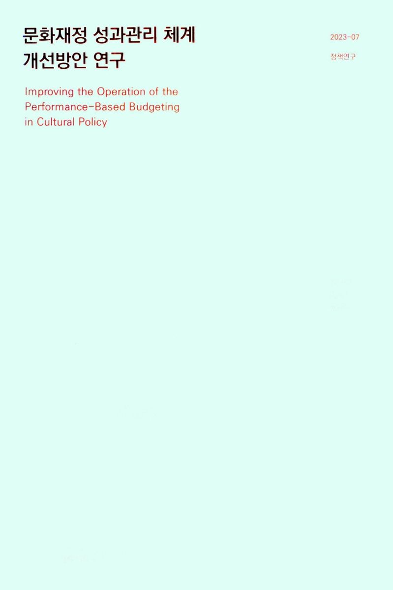문화재정 성과관리 체계 개선방안 연구 = Improving the operation of the performance-based budgeting in cultural policy / 연구책임: 정보람 ; 공동연구: 김윤경, 배관표