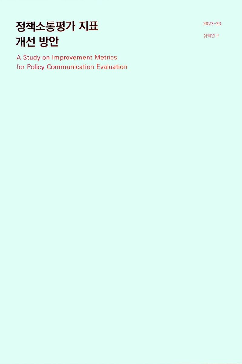 정책소통평가 지표 개선 방안 = A study on improvement metrics for policy communication evaluation / 연구책임: 김규찬 ; 공동연구: 이승희, 이윤경, 유선욱, 이성민