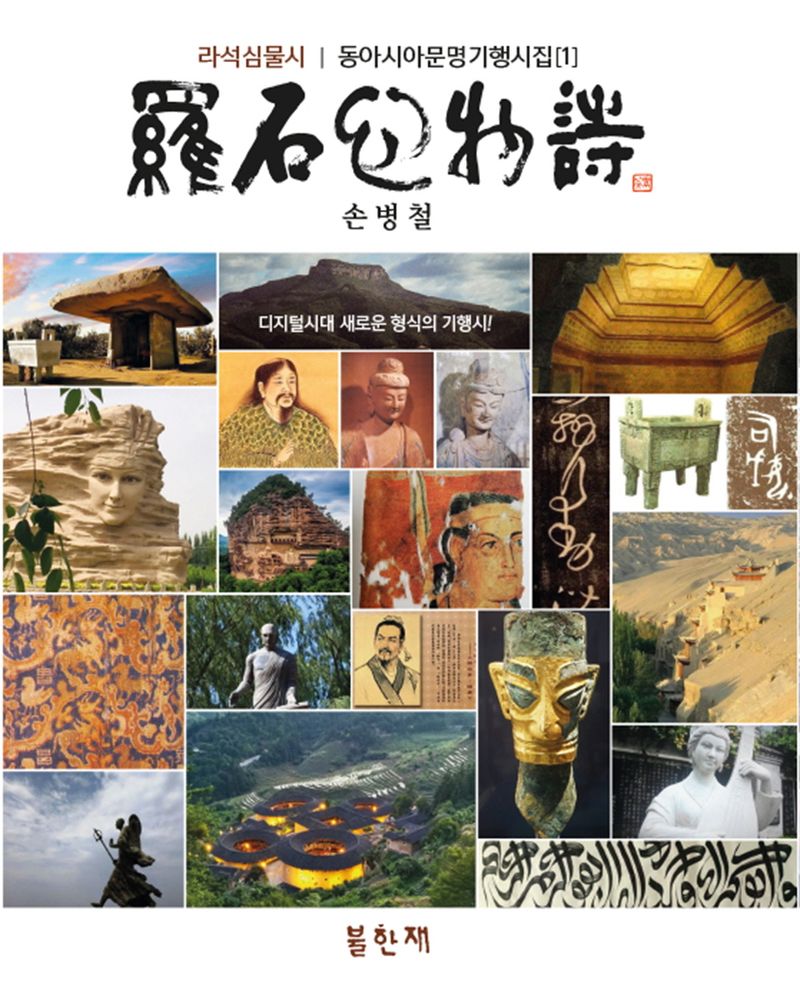 라석심물시 : 동아시아문명기행시집 = Lasok's poems of unified mind and world : Lasok's anthology of touring East Asian civilization. 1 / 손병철 지음