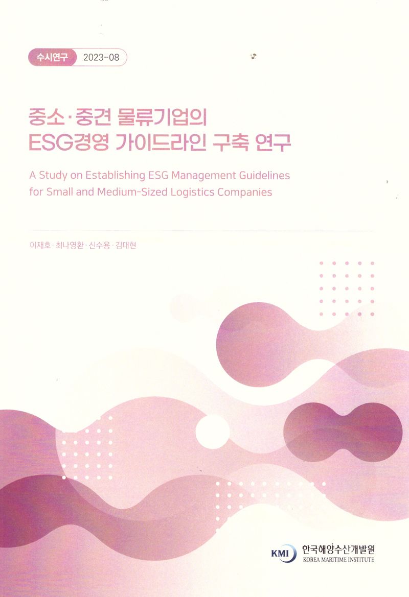 중소·중견 물류기업의 ESG경영 가이드라인 구축 연구 = A study on establishing ESG management guidelines for small and medium-sized logistics companies / 연구책임자: 이재호 ; 공동연구원: 최나영환, 신수용, 김대현