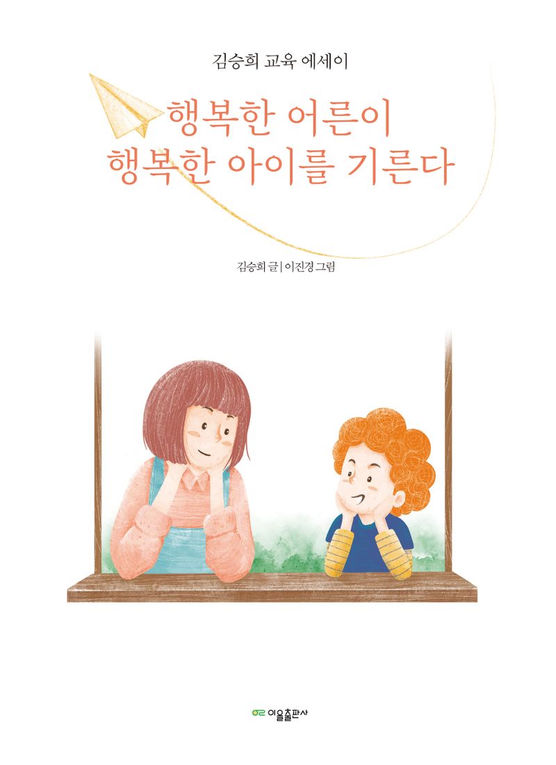행복한 어른이 행복한 아이를 기른다 : 김승희 교육 에세이 / 김승희 글 ; 이진경 그림