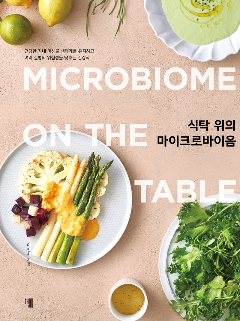 식탁 위의 마이크로바이옴 = Microbiome on the table : 건강한 장내 미생물 생태계를 유지하고 여러 질병의 위험성을 낮추는 건강식 / 이진희 지음