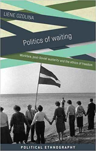 Politics of waiting : workfare, post-soviet austerity and the ethics of freedom / Liene Ozolina.
