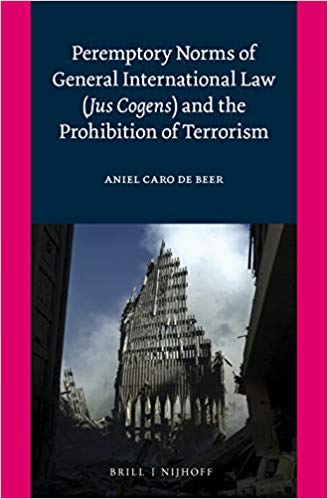 Peremptory norms of general international law (jus cogens) and the prohibition of terrorism / by Aniel Caro de Beer.