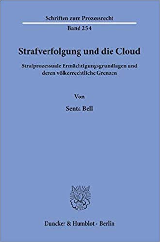 Strafverfolgung und die Cloud : strafprozessuale Ermächtigungsgrundlagen und deren völkerrechtliche Grenzen / von Senta Bell.