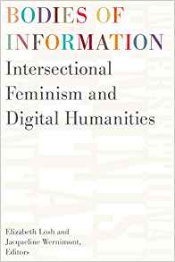 Bodies of information : intersectional feminism and digital humanities / Elizabeth Losh and Jacqueline Wernimont, editors.