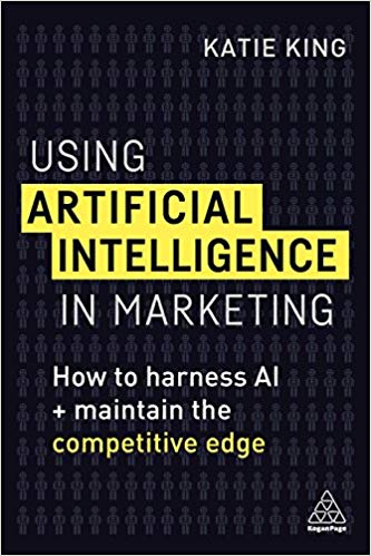 Using artificial intelligence in marketing : how to harness AI and maintain the competitive edge / Katie King.