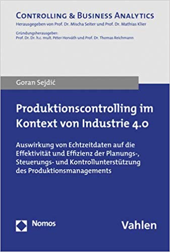 Produktionscontrolling im Kontext von Industrie 4.0 : Auswirkung von Echtzeitdaten auf die Effektivität und Effizienz der Planungs-, Steuerungs- und Kontrollunterstützung des Produktionsmanagements / Goran Sejdić.