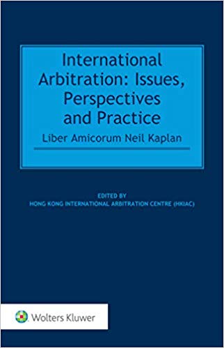 International arbitration : issues, perspectives and practice : liber amicorum Neil Kaplan / edited by Hong Kong International Arbitration Centre (HKIAC).