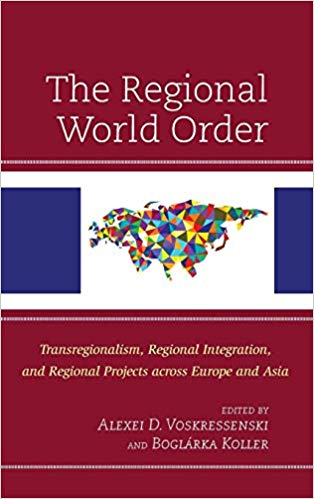 The regional world order : transregionalism, regional integration, and regional projects across Europe and Asia / edited by Alexei D. Voskressenski and Boglárka Koller.