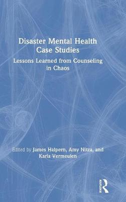 Disaster mental health case studies : lessons learned from counseling in chaos / edited by James Halpern, Amy Nitza, and Karla Vermeulen.