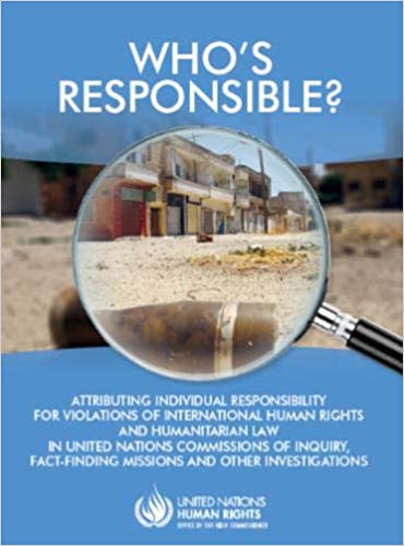 Who's responsible? : attributing individual responsibility for violations of international human rights and humanitarian law in United Nations commissions of inquiry, fact-finding missions and other investigations / United Nations Human Rights Office of the High Commissioner.