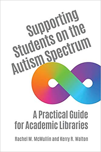 Supporting students on the autism spectrum : a practical guide for academic libraries / Rachel M. McMullin and Kerry R. Walton.