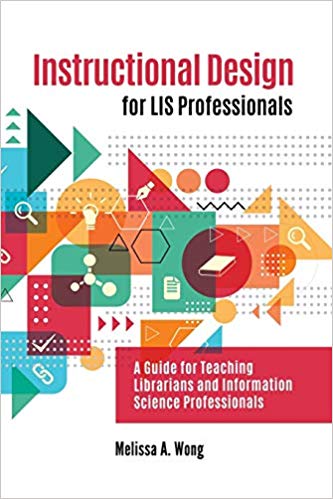 Instructional design for LIS professionals : a guide for teaching librarians and information science professionals / Melissa A. Wong.