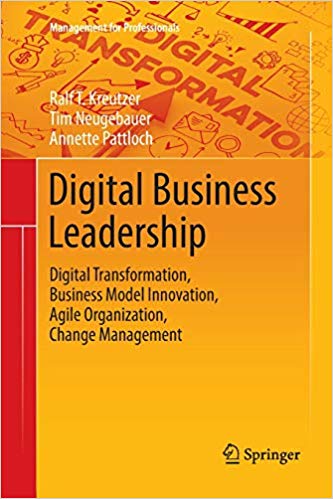 Digital business leadership : digital transformation, business model innovation, agile organization, change management / Ralf T. Kreutzer, Tim Neugebauer, Annette Pattloch.