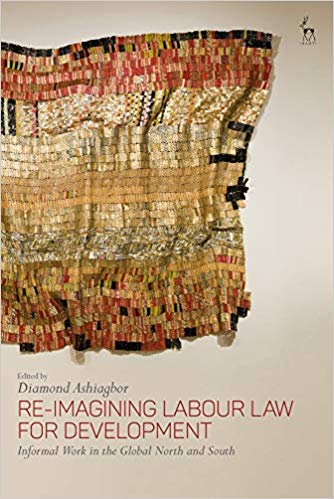 Re-imagining labour law for development : informal work in the global north and south / edited by Diamond Ashiagbor.