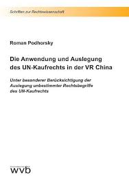 Die Anwendung und Auslegung des UN-Kaufrechts in der VR China : unter besonderer Berücksichtigung der Auslegung unbestimmter Rechtsbegriffe des UN-Kaufrechts / Roman Podhorsky.