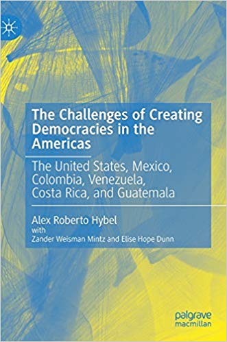 The challenges of creating democracies in the Americas : the United States, Mexico, Colombia, Venezuela, Costa Rica, and Guatemala / Alex Roberto Hybel ; with Zander Weisman Mintz and Elise Hope Dunn.
