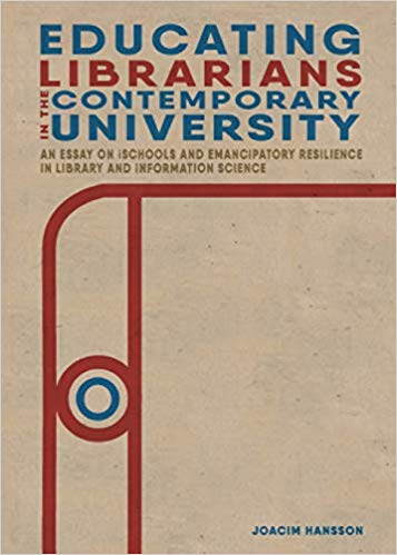 Educating librarians in the contemporary university : an essay on iSchools and emancipatory resilience in library and information science / Joacim Hansson.
