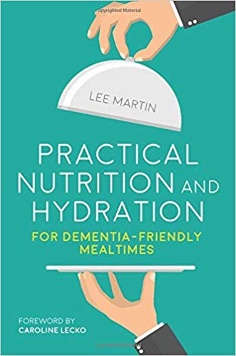 Practical nutrition and hydration for dementia-friendly mealtimes / Lee Martin ; foreword by Caroline Lecko.