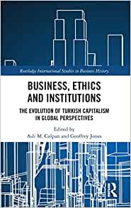 Business, ethics and institutions : the evolution of Turkish capitalism in global perspectives / edited by Asli M. Colpan and Geoffrey Jones.