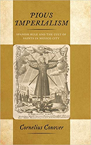 Pious imperialism : Spanish rule and the cult of saints in Mexico City / Cornelius Conover.