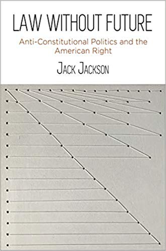 Law without future : anti-constitutional politics and the American right / Jack Jackson.