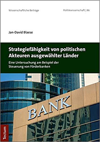 Strategiefähigkeit von politischen Akteuren ausgewählter Länder : eine Untersuchung am Beispiel der Steuerung von Förderbanken / Jan-David Blaese.