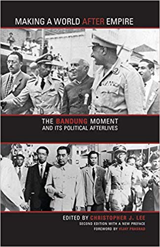 Making a world after empire : the Bandung moment and its political afterlives / edited by Christopher J. Lee ; with a new foreword by Vijay Prashad and a new preface by the editor.