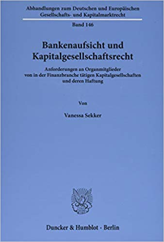 Bankenaufsicht und Kapitalgesellschaftsrecht : Anforderungen an Organmitglieder von in der Finanzbranche tätigen Kapitalgesellschaften und deren Haftung / von Vanessa Sekker.