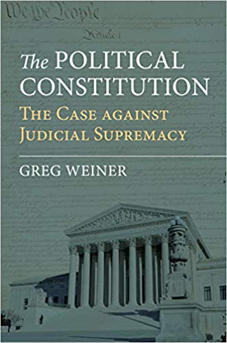 The political constitution : the case against judicial supremacy / Greg Weiner.