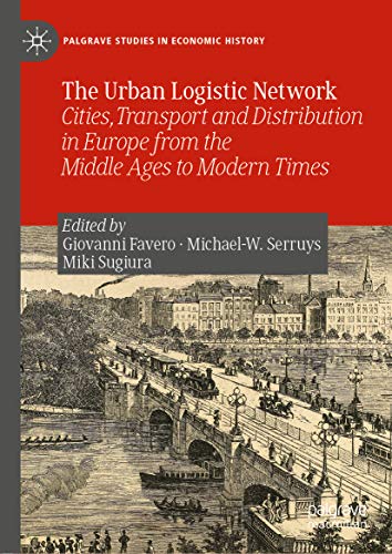 The urban logistic network : cities, transport and distribution in Europe from the Middle Ages to modern times / Giovanni Favero, Michael-W. Serruys, Miki Sugiura, editors.