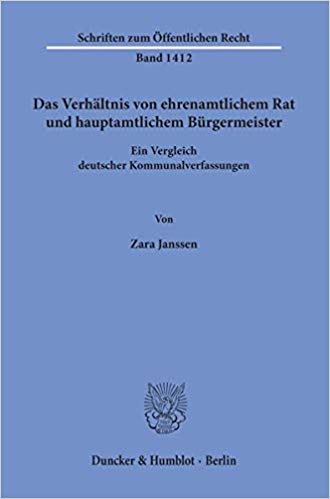 Das Verhältnis von ehrenamtlichem Rat und hauptamtlichem Bürgermeister : ein Vergleich deutscher Kommunalverfassungen / von Zara Janssen.